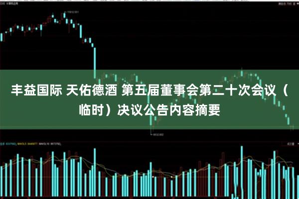 丰益国际 天佑德酒 第五届董事会第二十次会议（临时）决议公告内容摘要