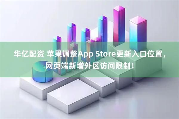 华亿配资 苹果调整App Store更新入口位置，网页端新增外区访问限制！