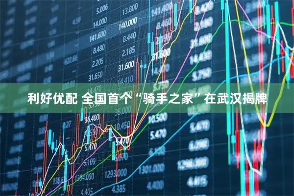 利好优配 全国首个“骑手之家”在武汉揭牌