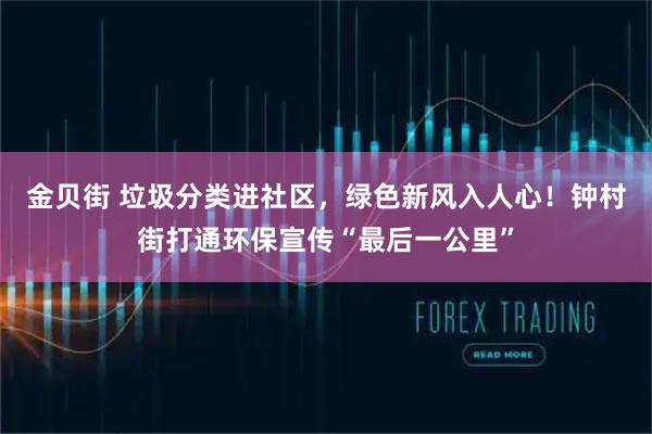 金贝街 垃圾分类进社区，绿色新风入人心！钟村街打通环保宣传“最后一公里”