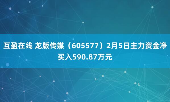 互盈在线 龙版传媒（605577）2月5日主力资金净买入590.87万元