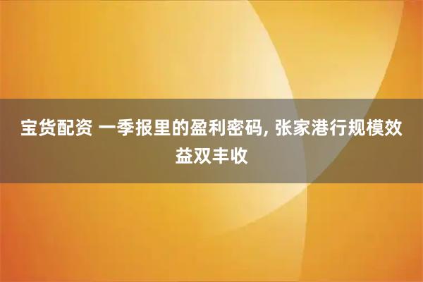 宝货配资 一季报里的盈利密码, 张家港行规模效益双丰收
