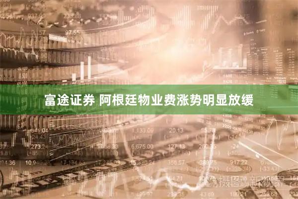 富途证券 阿根廷物业费涨势明显放缓