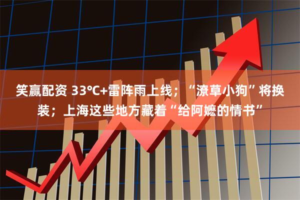 笑赢配资 33℃+雷阵雨上线；“潦草小狗”将换装；上海这些地方藏着“给阿嬷的情书”