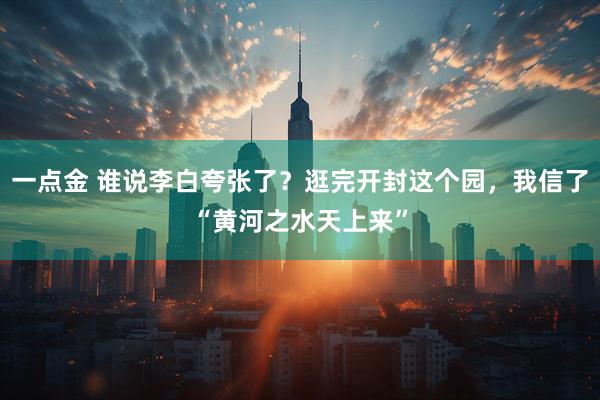 一点金 谁说李白夸张了？逛完开封这个园，我信了“黄河之水天上来”